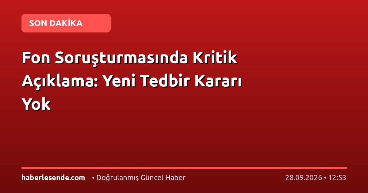 Fon Soruşturmasında Kritik Açıklama: Yeni Tedbir Kararı Yok