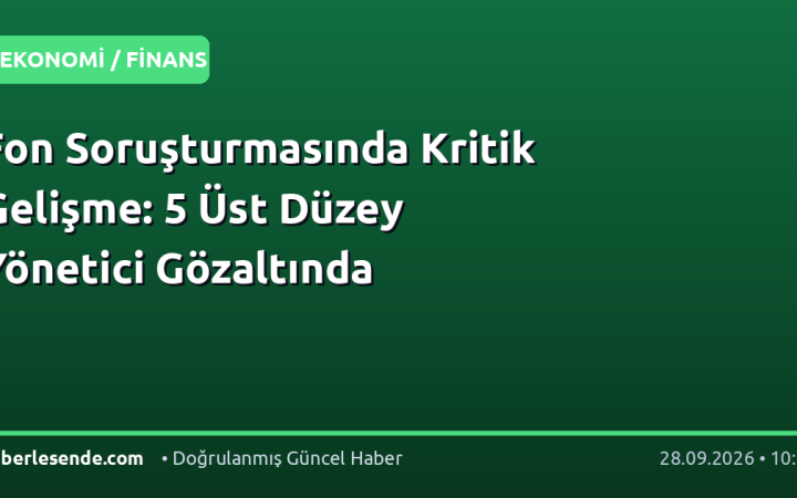 Fon Soruşturmasında Kritik Gelişme: 5 Üst Düzey Yönetici Gözaltında
