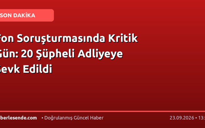 Fon Soruşturmasında Kritik Gün: 20 Şüpheli Adliyeye Sevk Edildi