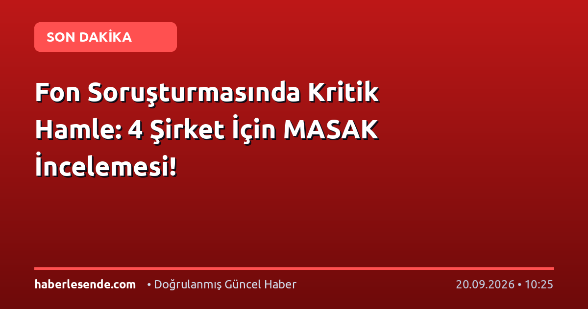 Fon Soruşturmasında Kritik Hamle: 4 Şirket İçin MASAK İncelemesi!
