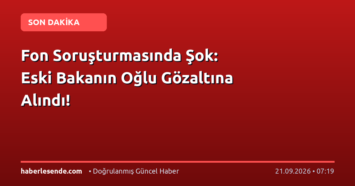 Fon Soruşturmasında Şok: Eski Bakanın Oğlu Gözaltına Alındı!