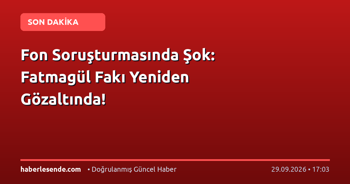 Fon Soruşturmasında Şok: Fatmagül Fakı Yeniden Gözaltında!