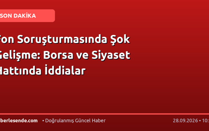 Fon Soruşturmasında Şok Gelişme: Borsa ve Siyaset Hattında İddialar