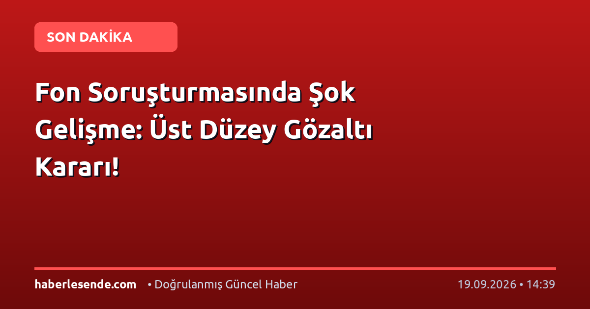 Fon Soruşturmasında Şok Gelişme: Üst Düzey Gözaltı Kararı!