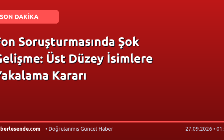 Fon Soruşturmasında Şok Gelişme: Üst Düzey İsimlere Yakalama Kararı