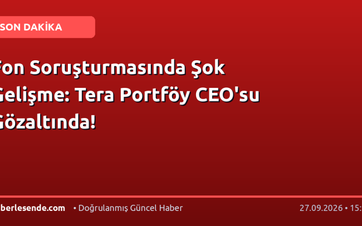 Fon Soruşturmasında Şok Gelişme: Tera Portföy CEO'su Gözaltında!