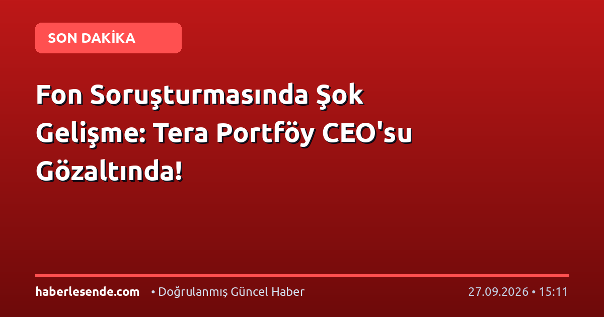 Fon Soruşturmasında Şok Gelişme: Tera Portföy CEO'su Gözaltında!