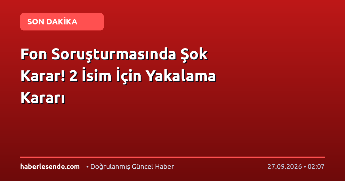 Fon Soruşturmasında Şok Karar! 2 İsim İçin Yakalama Kararı