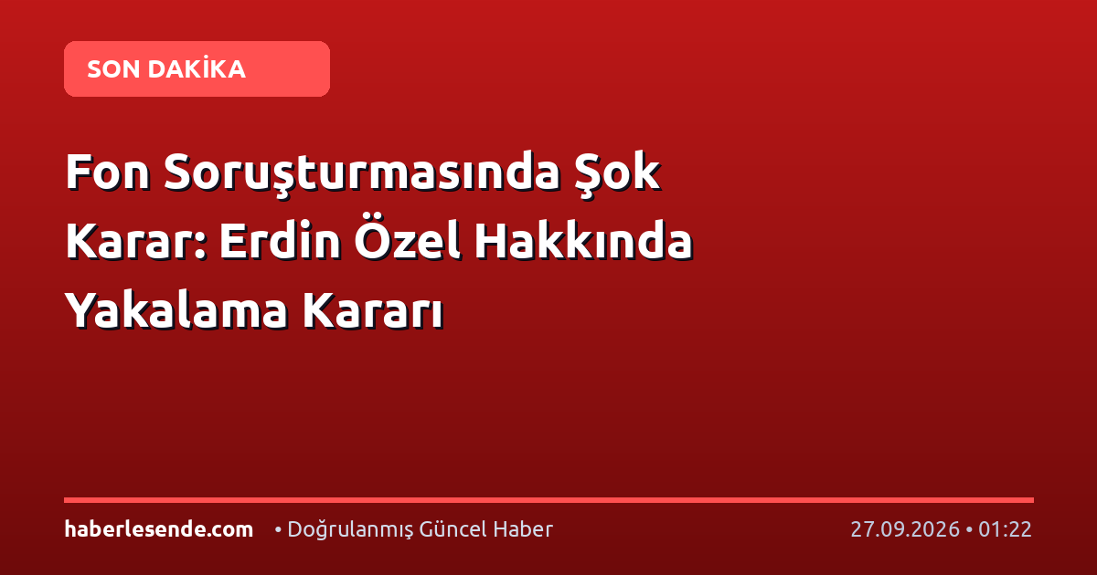 Fon Soruşturmasında Şok Karar: Erdin Özel Hakkında Yakalama Kararı
