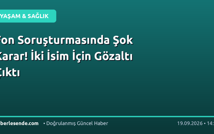 Fon Soruşturmasında Şok Karar! İki İsim İçin Gözaltı Çıktı
