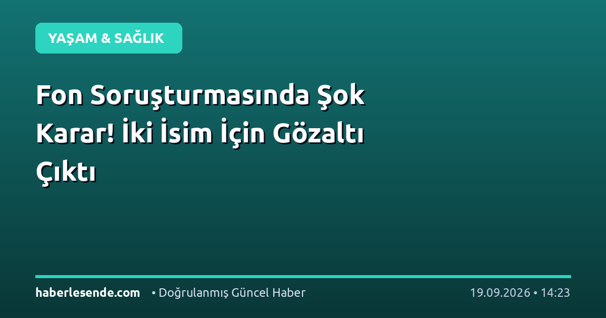 Fon Soruşturmasında Şok Karar! İki İsim İçin Gözaltı Çıktı
