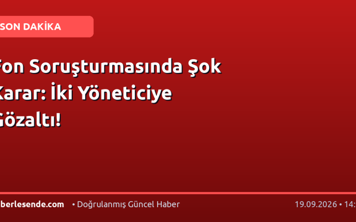 Fon Soruşturmasında Şok Karar: İki Yöneticiye Gözaltı!