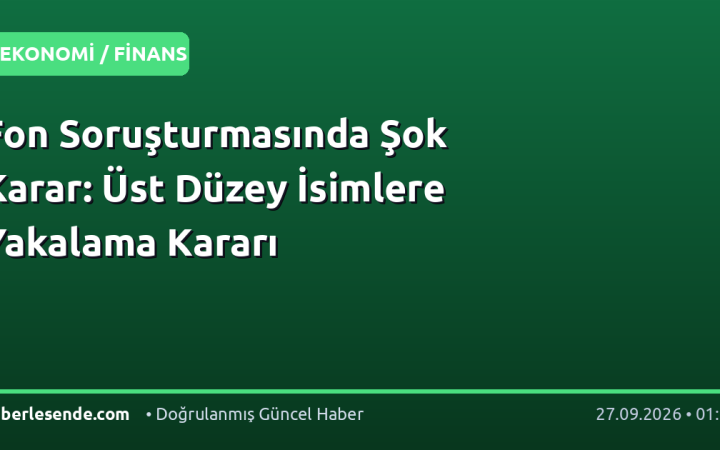 Fon Soruşturmasında Şok Karar: Üst Düzey İsimlere Yakalama Kararı