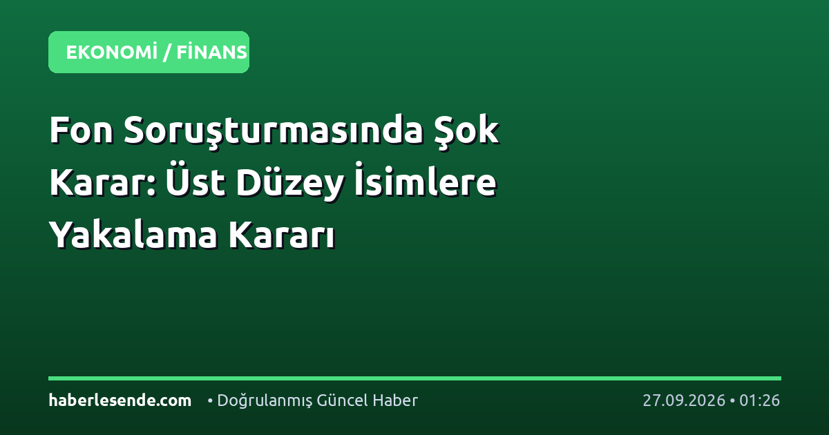 Fon Soruşturmasında Şok Karar: Üst Düzey İsimlere Yakalama Kararı