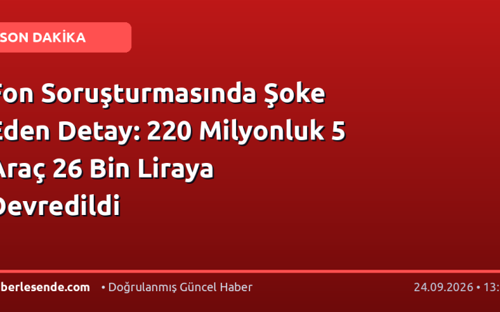 Fon Soruşturmasında Şoke Eden Detay: 220 Milyonluk 5 Araç 26 Bin Liraya Devredildi