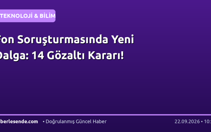 Fon Soruşturmasında Yeni Dalga: 14 Gözaltı Kararı!