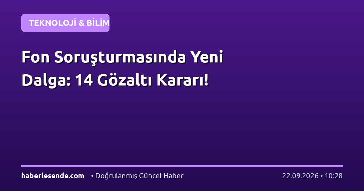 Fon Soruşturmasında Yeni Dalga: 14 Gözaltı Kararı!