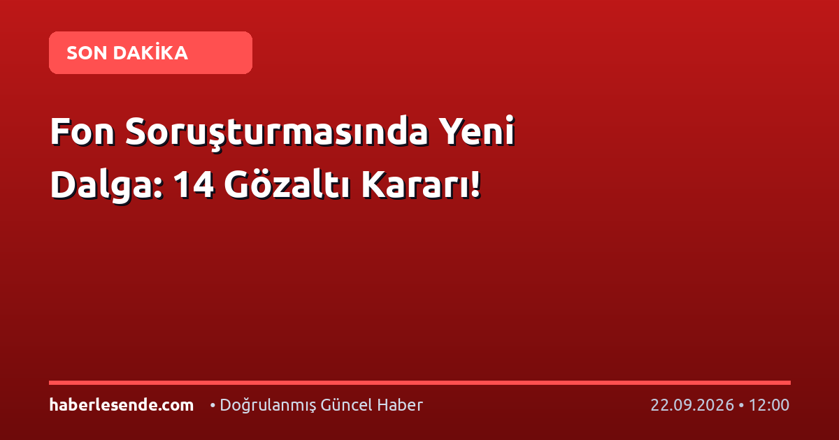 Fon Soruşturmasında Yeni Dalga: 14 Gözaltı Kararı!
