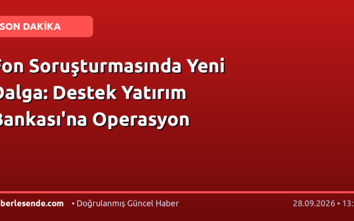 Fon Soruşturmasında Yeni Dalga: Destek Yatırım Bankası'na Operasyon
