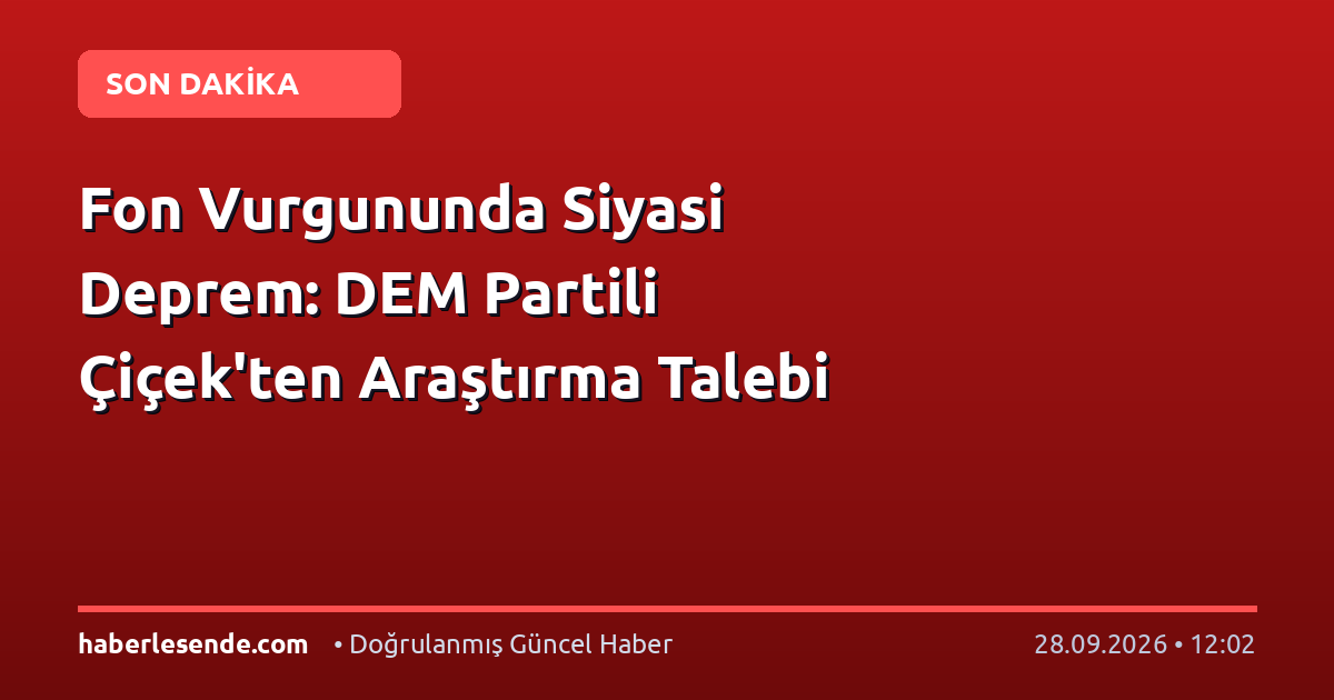 Fon Vurgununda Siyasi Deprem: DEM Partili Çiçek'ten Araştırma Talebi
