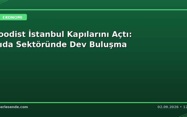 Foodist İstanbul Kapılarını Açtı: Gıda Sektöründe Dev Buluşma