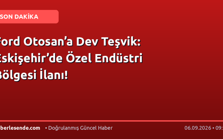 Ford Otosan’a Dev Teşvik: Eskişehir’de Özel Endüstri Bölgesi İlanı!