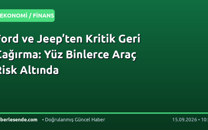 Ford ve Jeep’ten Kritik Geri Çağırma: Yüz Binlerce Araç Risk Altında