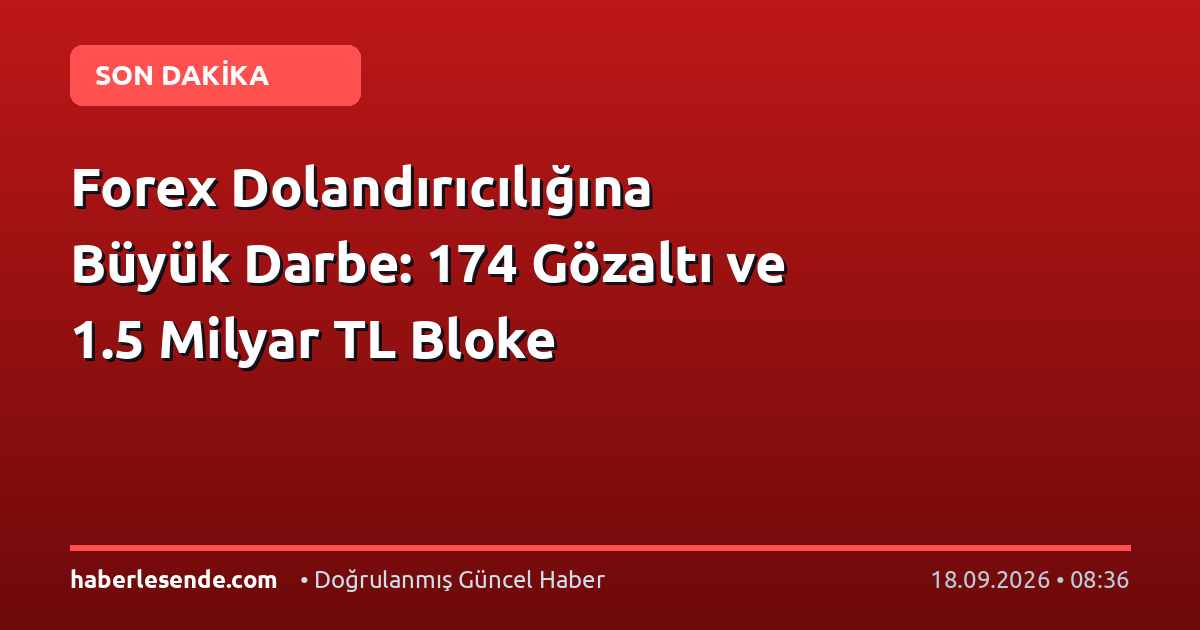 Forex Dolandırıcılığına Büyük Darbe: 174 Gözaltı ve 1.5 Milyar TL Bloke