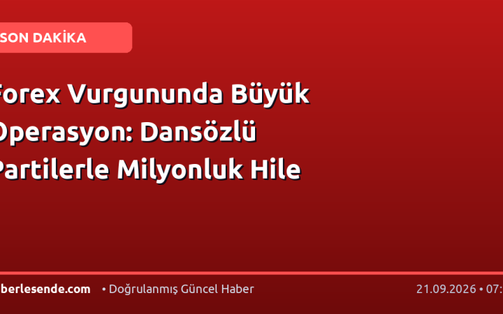 Forex Vurgununda Büyük Operasyon: Dansözlü Partilerle Milyonluk Hile