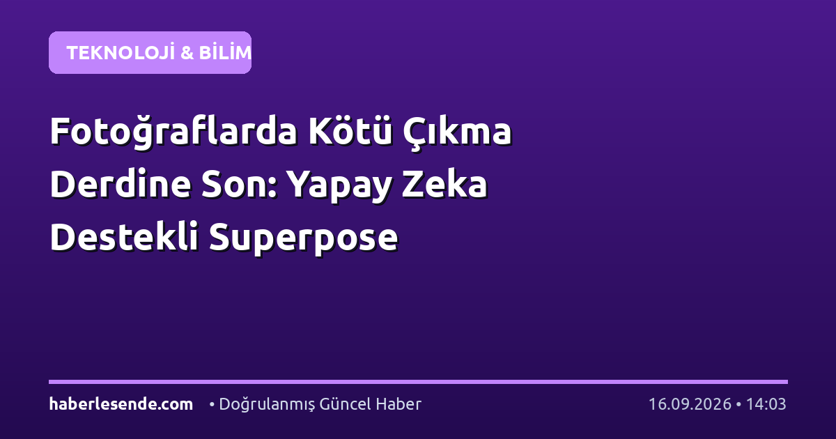 Fotoğraflarda Kötü Çıkma Derdine Son: Yapay Zeka Destekli Superpose