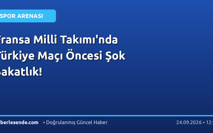 Fransa Milli Takımı'nda Türkiye Maçı Öncesi Şok Sakatlık!