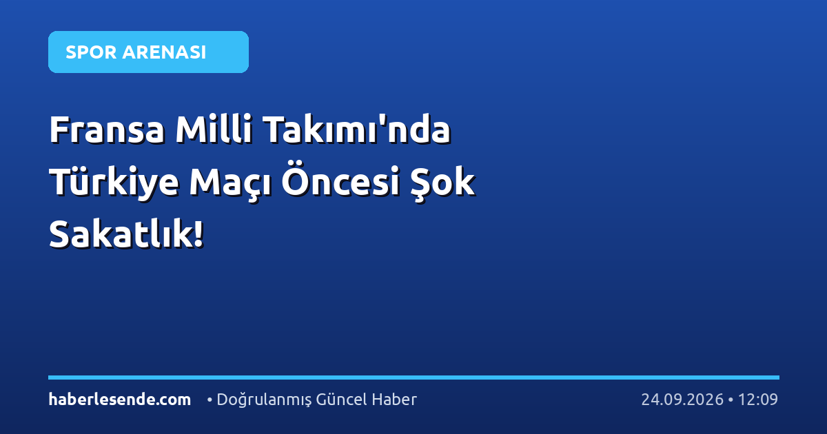 Fransa Milli Takımı'nda Türkiye Maçı Öncesi Şok Sakatlık!
