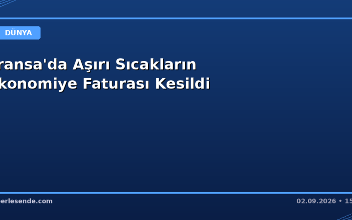 Fransa'da Aşırı Sıcakların Ekonomiye Faturası Kesildi