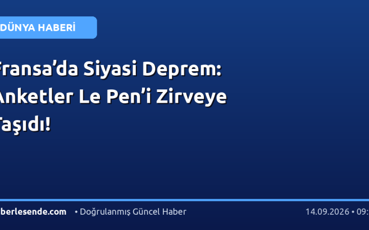 Fransa’da Siyasi Deprem: Anketler Le Pen’i Zirveye Taşıdı!