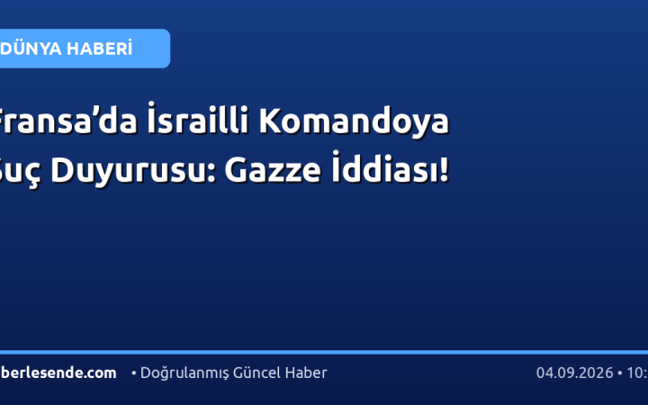 Fransa’da İsrailli Komandoya Suç Duyurusu: Gazze İddiası!