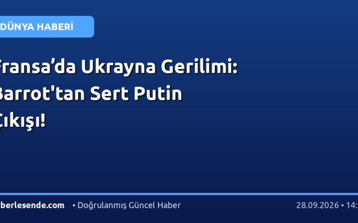 Fransa’da Ukrayna Gerilimi: Barrot'tan Sert Putin Çıkışı!