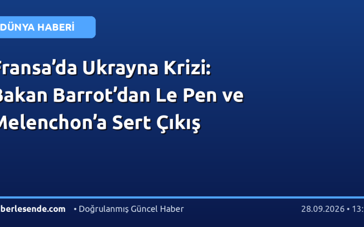 Fransa’da Ukrayna Krizi: Bakan Barrot’dan Le Pen ve Melenchon’a Sert Çıkış
