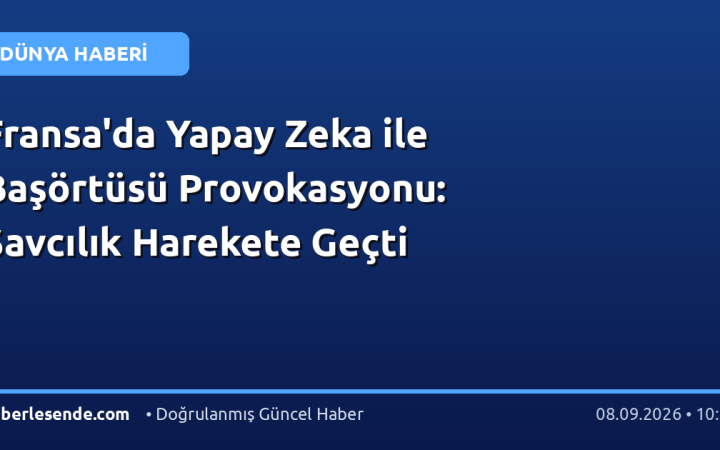 Fransa'da Yapay Zeka ile Başörtüsü Provokasyonu: Savcılık Harekete Geçti