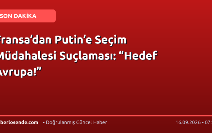Fransa’dan Putin’e Seçim Müdahalesi Suçlaması: “Hedef Avrupa!”