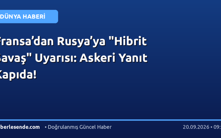 Fransa’dan Rusya’ya "Hibrit Savaş" Uyarısı: Askeri Yanıt Kapıda!