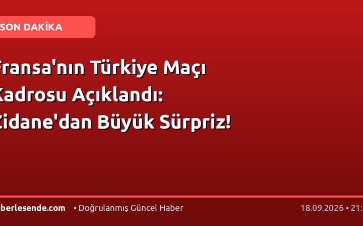 Fransa'nın Türkiye Maçı Kadrosu Açıklandı: Zidane'dan Büyük Sürpriz!