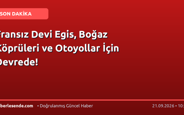 Fransız Devi Egis, Boğaz Köprüleri ve Otoyollar İçin Devrede!