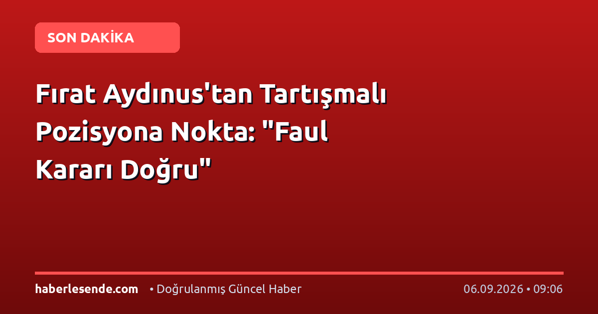 Fırat Aydınus'tan Tartışmalı Pozisyona Nokta: "Faul Kararı Doğru"