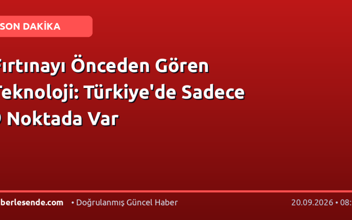 Fırtınayı Önceden Gören Teknoloji: Türkiye'de Sadece 9 Noktada Var