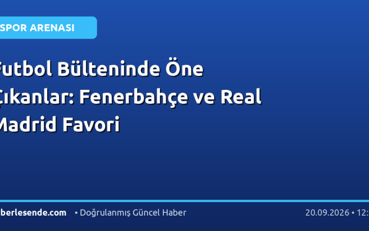 Futbol Bülteninde Öne Çıkanlar: Fenerbahçe ve Real Madrid Favori
