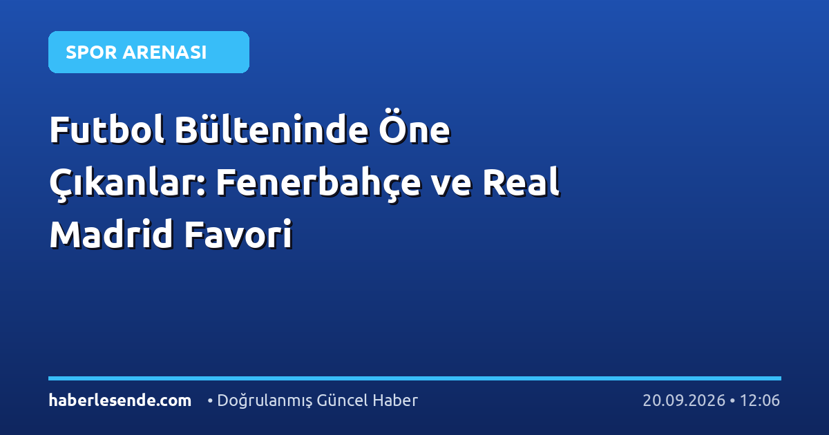 Futbol Bülteninde Öne Çıkanlar: Fenerbahçe ve Real Madrid Favori