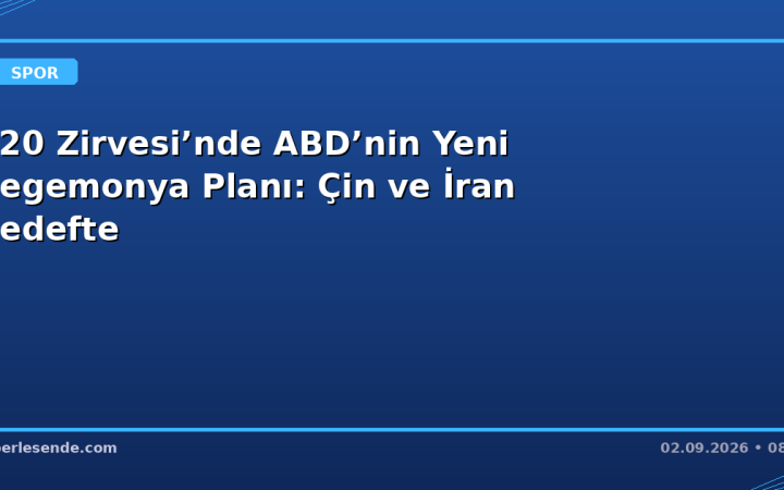 G20 Zirvesi’nde ABD’nin Yeni Hegemonya Planı: Çin ve İran Hedefte