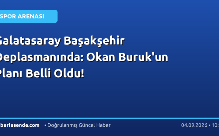 Galatasaray Başakşehir Deplasmanında: Okan Buruk'un Planı Belli Oldu!