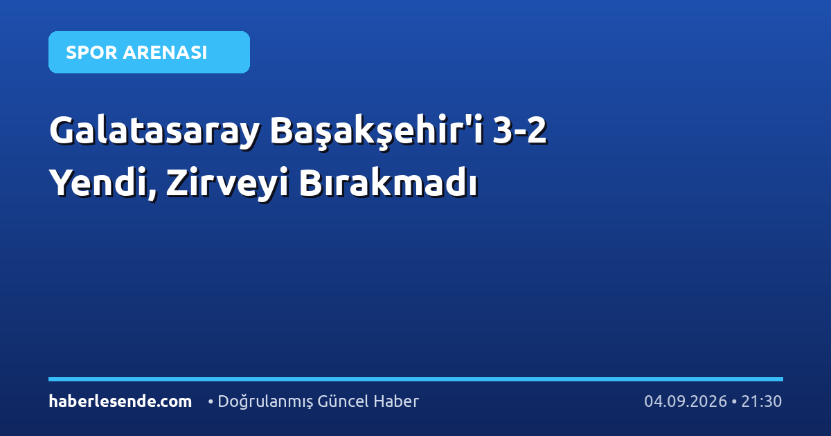 Galatasaray Başakşehir'i 3-2 Yendi, Zirveyi Bırakmadı