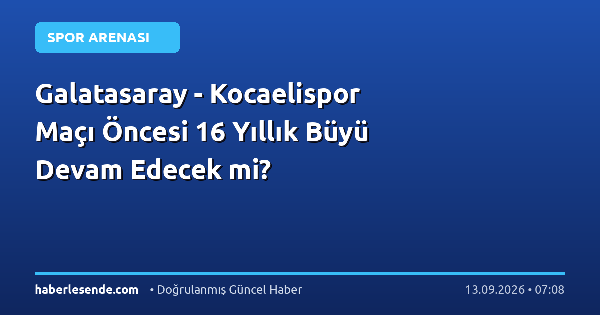 Galatasaray - Kocaelispor Maçı Öncesi 16 Yıllık Büyü Devam Edecek mi?